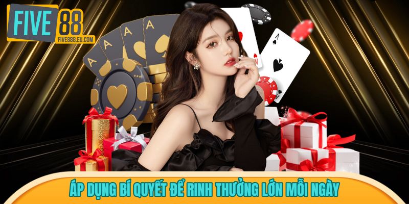 Áp dụng bí quyết để rinh thưởng lớn mỗi ngày