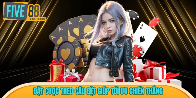 Đặt cược theo cầu bệt giúp tối ưu chiến thắng