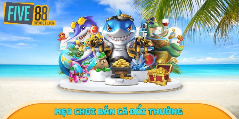 Mẹo chơi bắn cá đổi thưởng