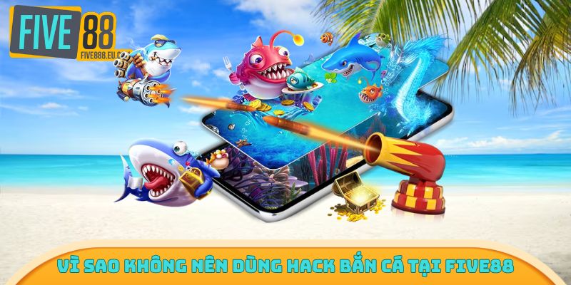 Vì sao không nên dùng hack bắn cá tại Five88