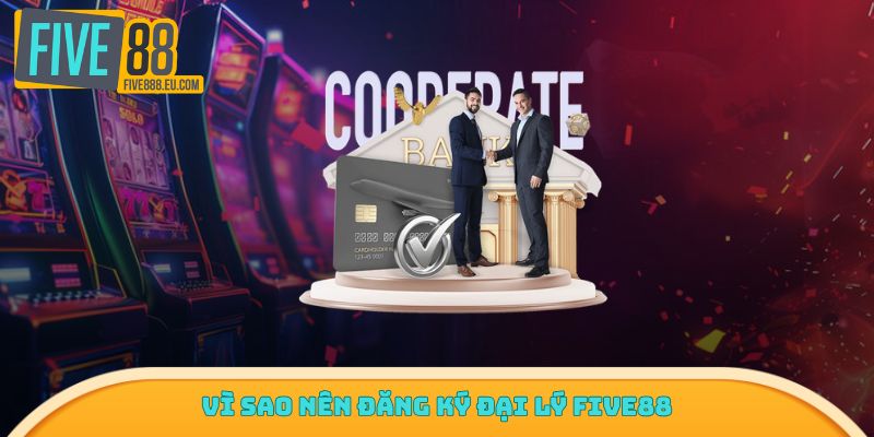 Vì sao nên đăng ký đại lý Five88